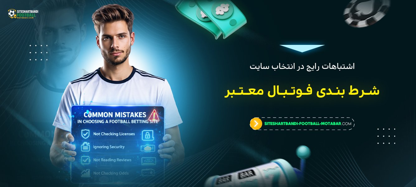 اشتباهات رایج در انتخاب سایت شرط بندی فوتبال معتبر